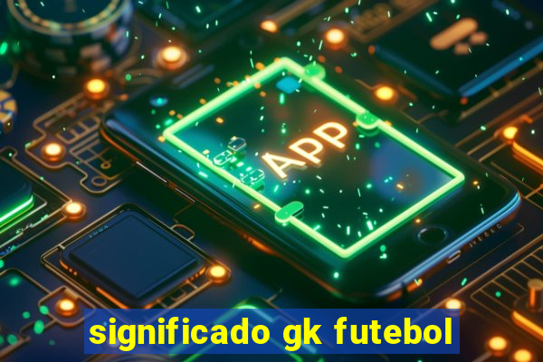 significado gk futebol